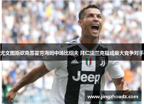 尤文图斯欲免签霍芬海姆中场比绍夫 拜仁法兰克福成最大竞争对手 尤文图斯欲免签霍芬海姆中场比绍夫 拜仁法兰克福成最大竞争对手