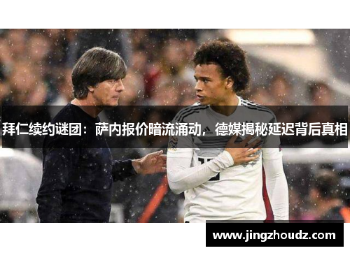 拜仁续约谜团:萨内报价暗流涌动,德媒揭秘延迟背后真相 拜仁续约谜团:萨内报价暗流涌动,德媒揭秘延迟背后真相