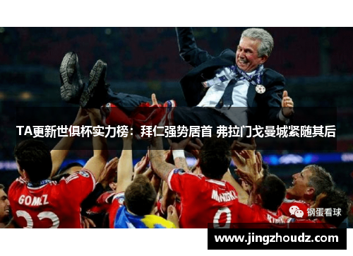 TA更新世俱杯实力榜:拜仁强势居首 弗拉门戈曼城紧随其后 TA更新世俱杯实力榜:拜仁强势居首 弗拉门戈曼城紧随其后