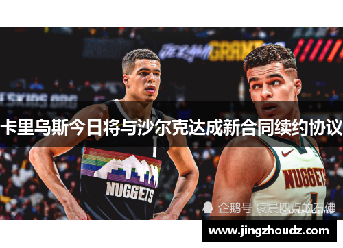 卡里乌斯今日将与沙尔克达成新合同续约协议 卡里乌斯今日将与沙尔克达成新合同续约协议