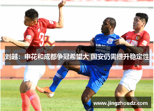 刘越:申花和成都争冠希望大 国安仍需提升稳定性 刘越:申花和成都争冠希望大 国安仍需提升稳定性
