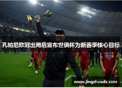 孔帕尼欧冠出局后宣布世俱杯为新赛季核心目标 孔帕尼欧冠出局后宣布世俱杯为新赛季核心目标