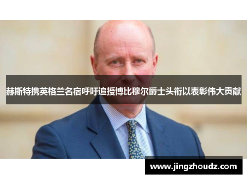 赫斯特携英格兰名宿呼吁追授博比穆尔爵士头衔以表彰伟大贡献 赫斯特携英格兰名宿呼吁追授博比穆尔爵士头衔以表彰伟大贡献