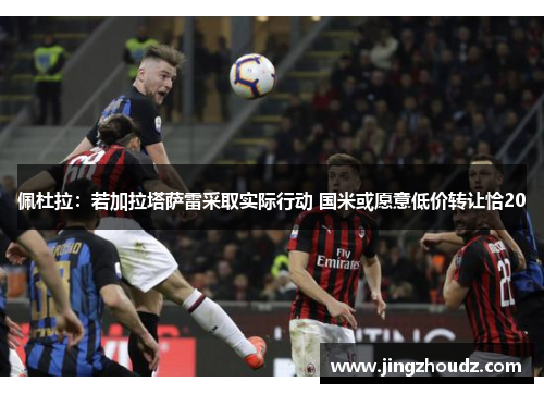 佩杜拉:若加拉塔萨雷采取实际行动 国米或愿意低价转让恰20 佩杜拉:若加拉塔萨雷采取实际行动 国米或愿意低价转让恰20
