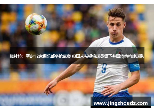 佩杜拉:至少12家俱乐部争抢皮奥 但国米希望将球员留下并围绕他构建球队 佩杜拉:至少12家俱乐部争抢皮奥 但国米希望将球员留下并围绕他构建球队