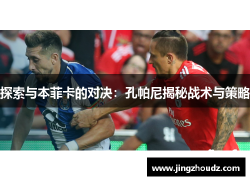 探索与本菲卡的对决:孔帕尼揭秘战术与策略 探索与本菲卡的对决:孔帕尼揭秘战术与策略