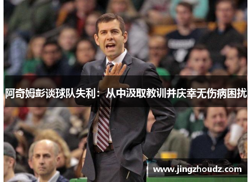 阿奇姆彭谈球队失利:从中汲取教训并庆幸无伤病困扰 阿奇姆彭谈球队失利:从中汲取教训并庆幸无伤病困扰
