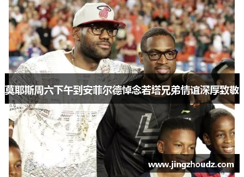 莫耶斯周六下午到安菲尔德悼念若塔兄弟情谊深厚致敬 莫耶斯周六下午到安菲尔德悼念若塔兄弟情谊深厚致敬