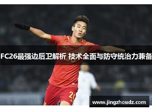 FC26最强边后卫解析 技术全面与防守统治力兼备 FC26最强边后卫解析 技术全面与防守统治力兼备