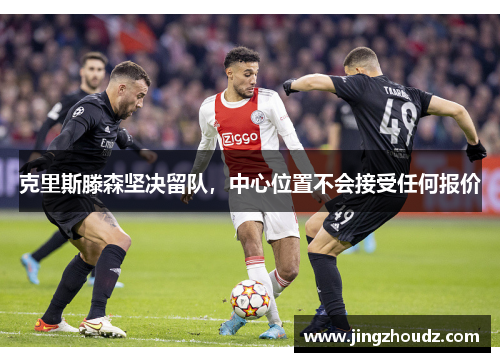 克里斯滕森坚决留队,中心位置不会接受任何报价 克里斯滕森坚决留队,中心位置不会接受任何报价